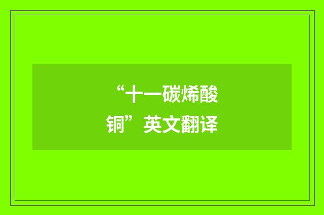 “十一碳烯酸铜”英文翻译
