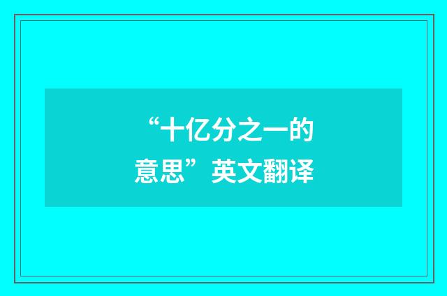 “十亿分之一的意思”英文翻译