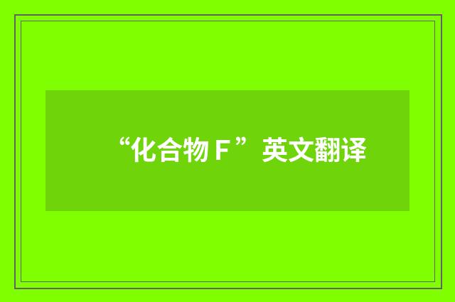“化合物Ｆ”英文翻译