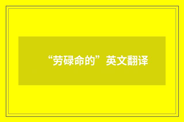 “劳碌命的”英文翻译