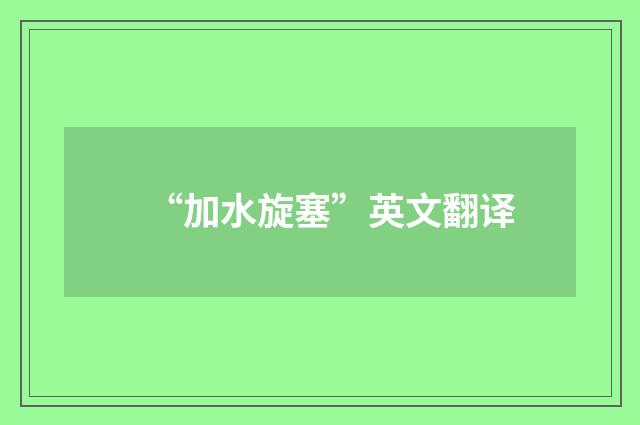 “加水旋塞”英文翻译