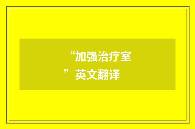 “加强治疗室”英文翻译