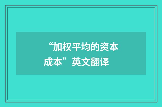 “加权平均的资本成本”英文翻译