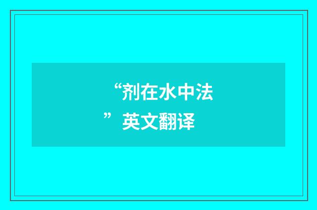 “剂在水中法”英文翻译