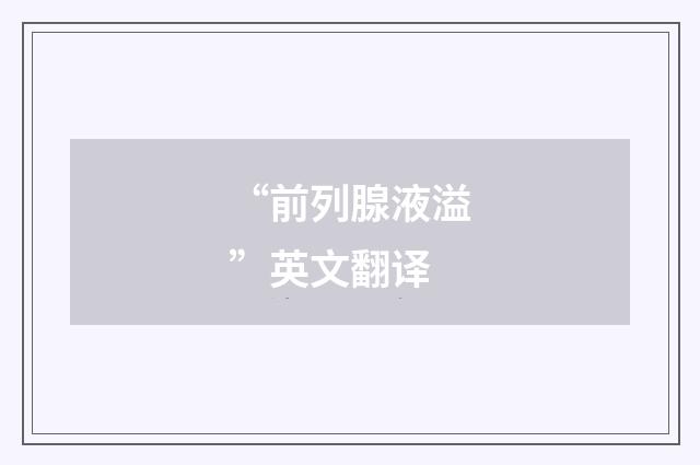 “前列腺液溢”英文翻译