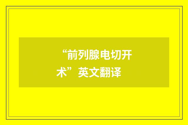 “前列腺电切开术”英文翻译
