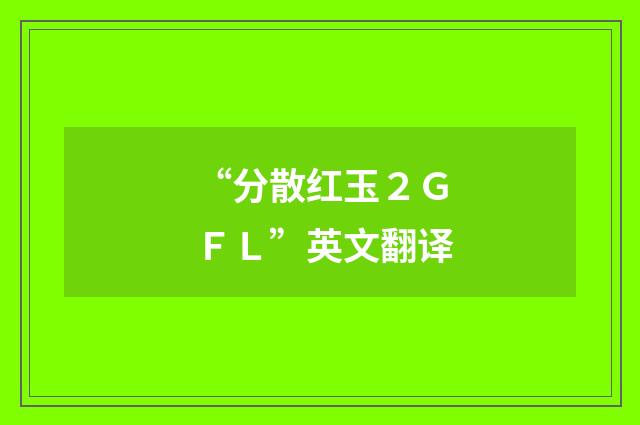 “分散红玉２ＧＦＬ”英文翻译