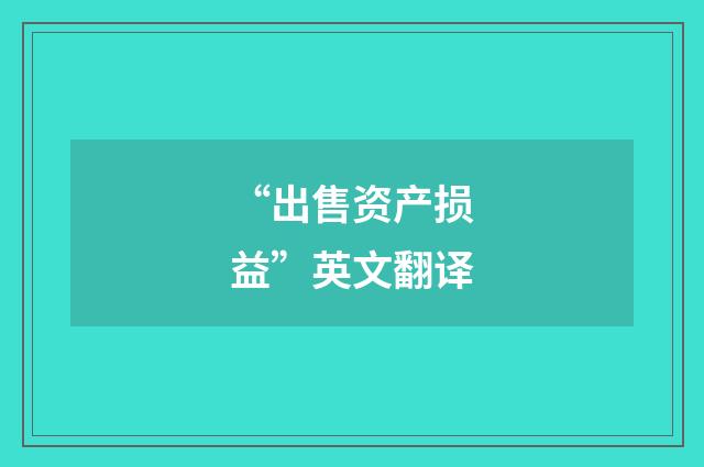 “出售资产损益”英文翻译