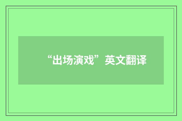 “出场演戏”英文翻译