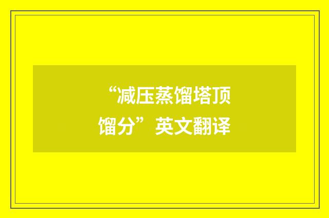 “减压蒸馏塔顶馏分”英文翻译