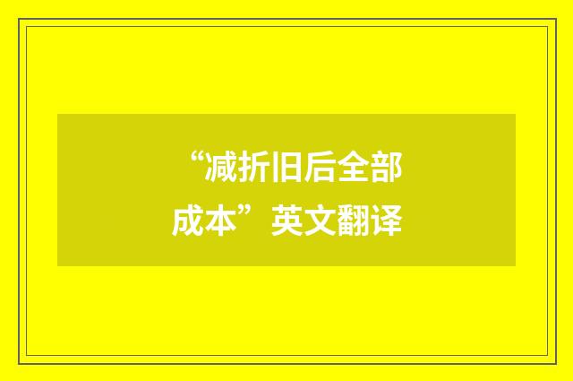 “减折旧后全部成本”英文翻译
