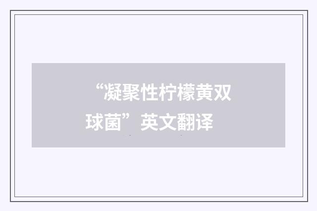 “凝聚性柠檬黄双球菌”英文翻译