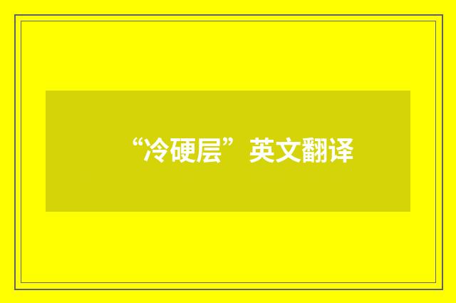 “冷硬层”英文翻译