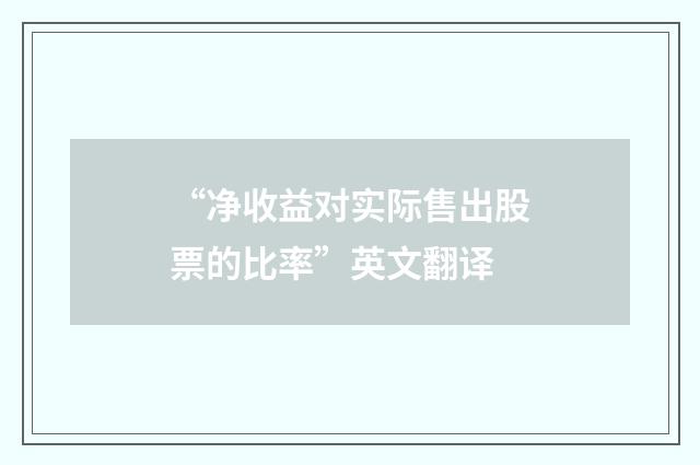 “净收益对实际售出股票的比率”英文翻译