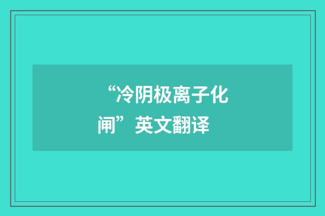 “冷阴极离子化闸”英文翻译