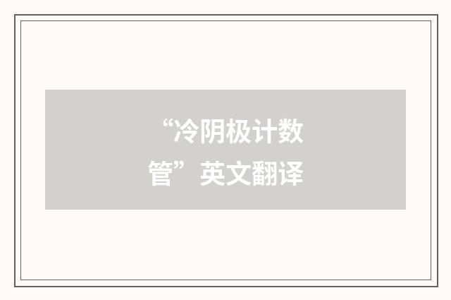 “冷阴极计数管”英文翻译