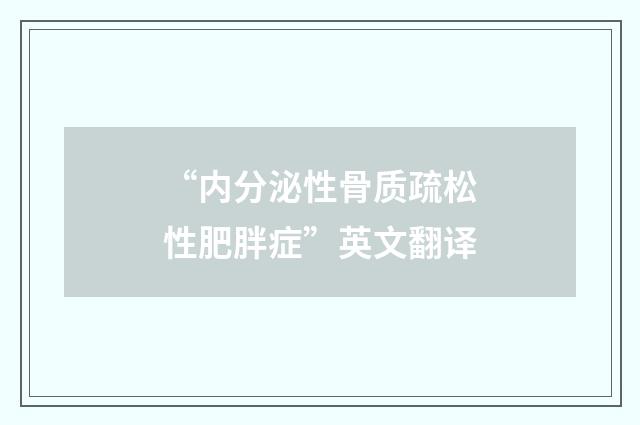 “内分泌性骨质疏松性肥胖症”英文翻译
