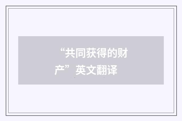 “共同获得的财产”英文翻译