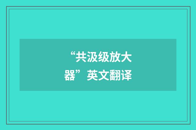 “共汲级放大器”英文翻译
