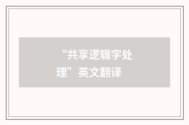 “共享逻辑字处理”英文翻译