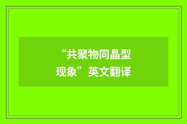 “共聚物同晶型现象”英文翻译