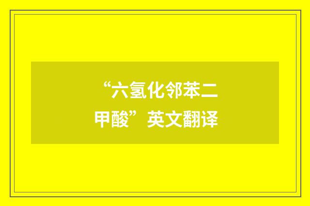 “六氢化邻苯二甲酸”英文翻译