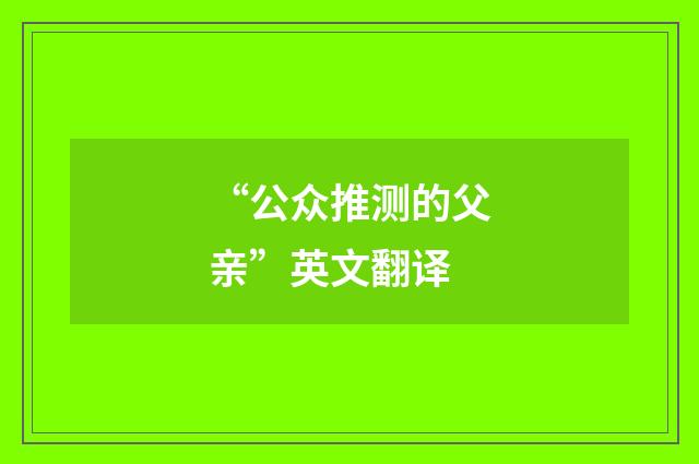 “公众推测的父亲”英文翻译