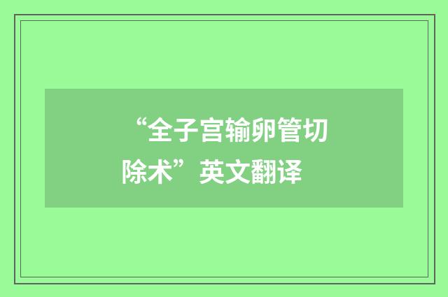 “全子宫输卵管切除术”英文翻译
