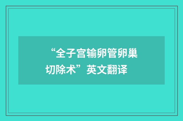 “全子宫输卵管卵巢切除术”英文翻译