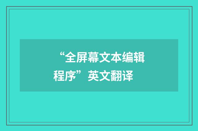 “全屏幕文本编辑程序”英文翻译