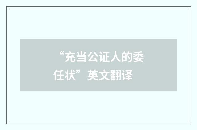 “充当公证人的委任状”英文翻译