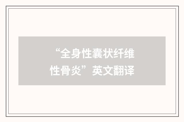 “全身性囊状纤维性骨炎”英文翻译