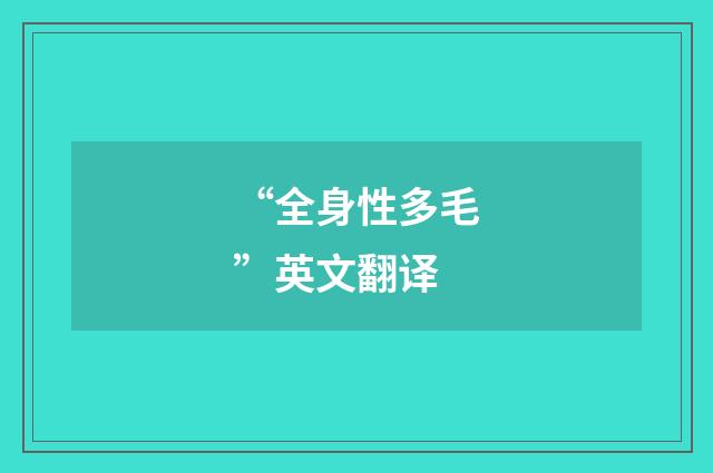 “全身性多毛”英文翻译