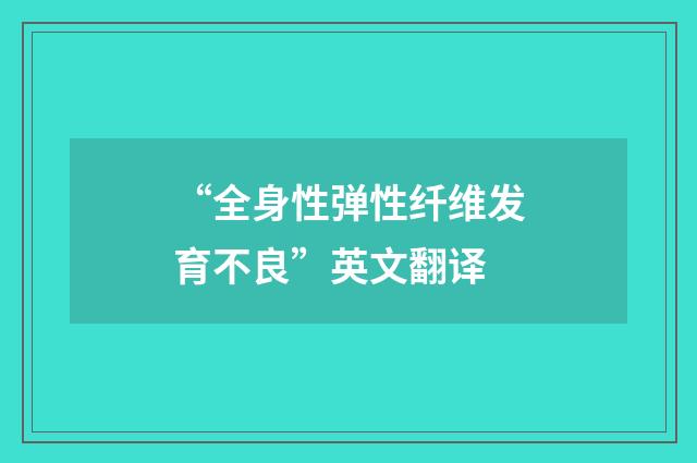“全身性弹性纤维发育不良”英文翻译