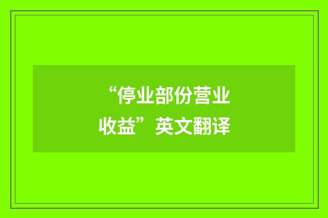 “停业部份营业收益”英文翻译