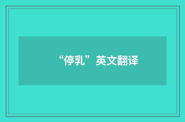 “停乳”英文翻译