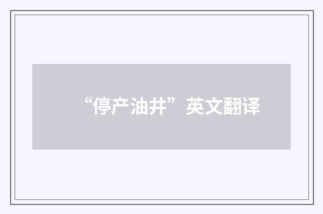 “停产油井”英文翻译