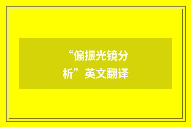 “偏振光镜分析”英文翻译