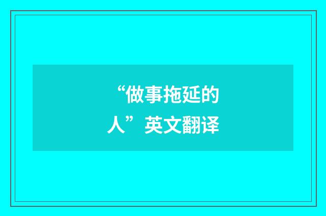 “做事拖延的人”英文翻译