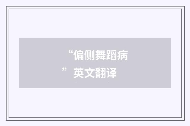 “偏侧舞蹈病”英文翻译