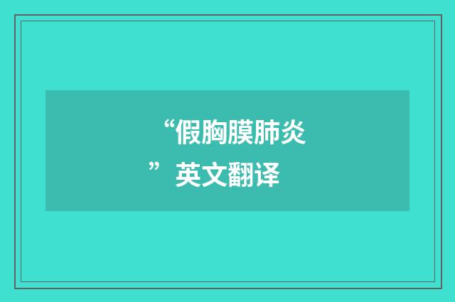 “假胸膜肺炎”英文翻译