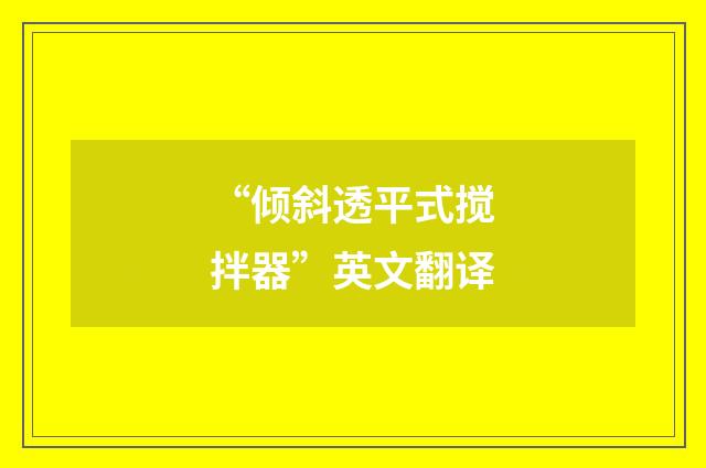 “倾斜透平式搅拌器”英文翻译