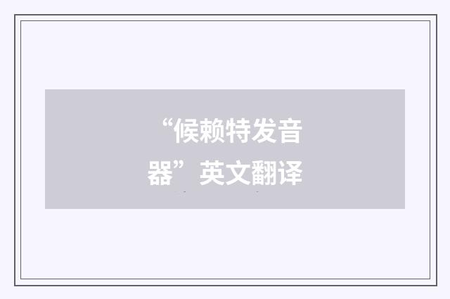 “候赖特发音器”英文翻译