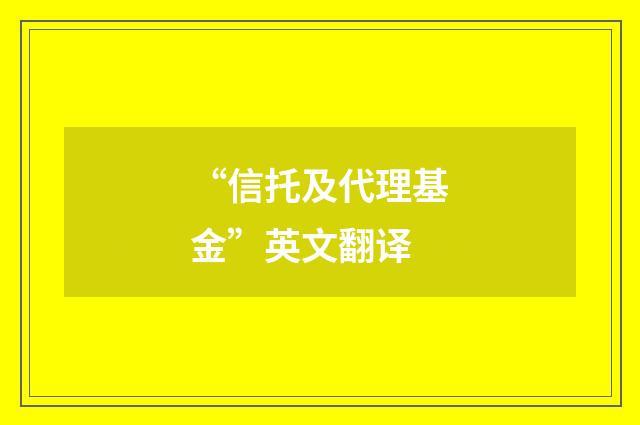 “信托及代理基金”英文翻译