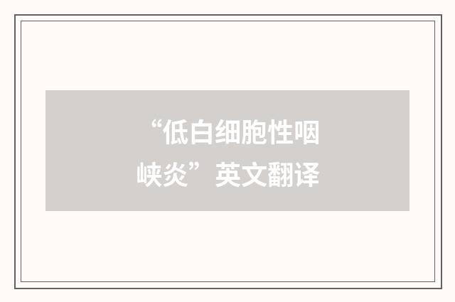 “低白细胞性咽峡炎”英文翻译