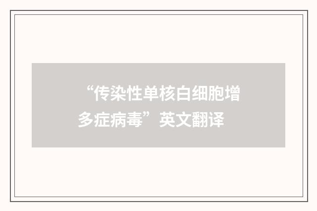 “传染性单核白细胞增多症病毒”英文翻译