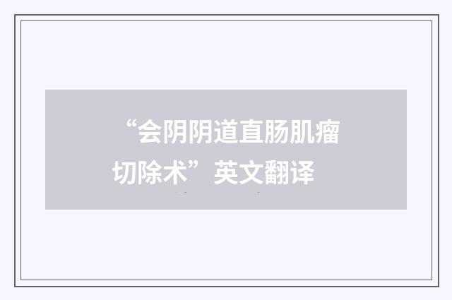 “会阴阴道直肠肌瘤切除术”英文翻译