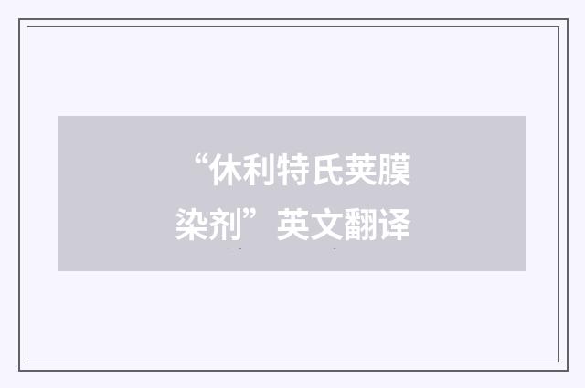 “休利特氏荚膜染剂”英文翻译