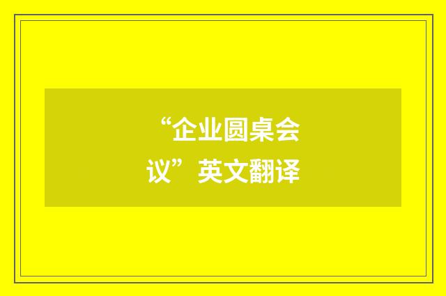 “企业圆桌会议”英文翻译