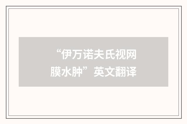 “伊万诺夫氏视网膜水肿”英文翻译